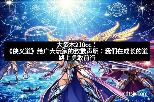 大资本210cc：《侠义道》给广大玩家的致歉声明：我们在成长的道路上勇敢前行